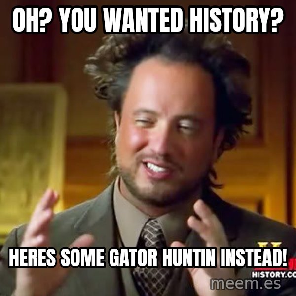 Ancient Aliens meme: OH? YOU WANTED HISTORY? / Heres some gator huntin INSTEAD!