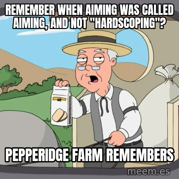 Pepperidge Farm Remembers Meme meme: Remember when aiming was called aiming, and not "hardscoping"? / pepperidge farm remembers