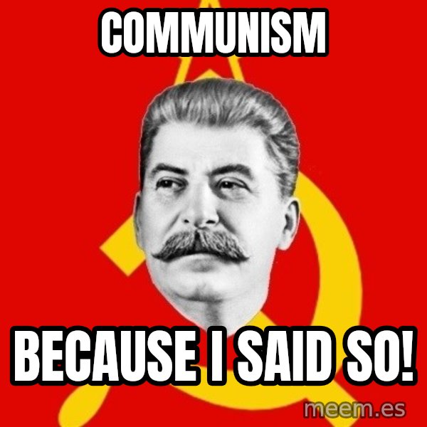 Stalin Says meme: Communism / Because I said so!