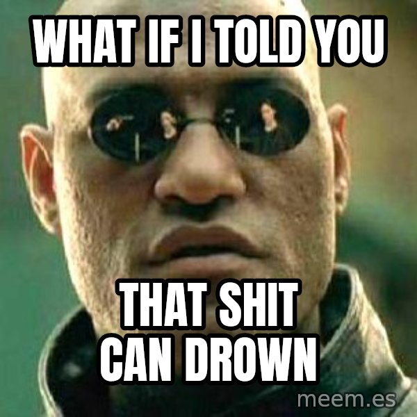 What if I told you / Matrix Morpheus meme: what if i told you / that shit can drown