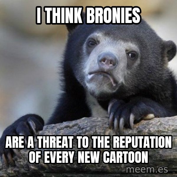 Confession Bear meme: i think bronies / are a threat to the reputation of every new cartoon