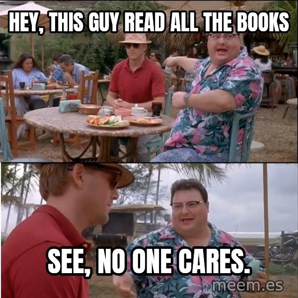 See? Nobody Cares meme: hey, this guy read all the books / see, no one cares.