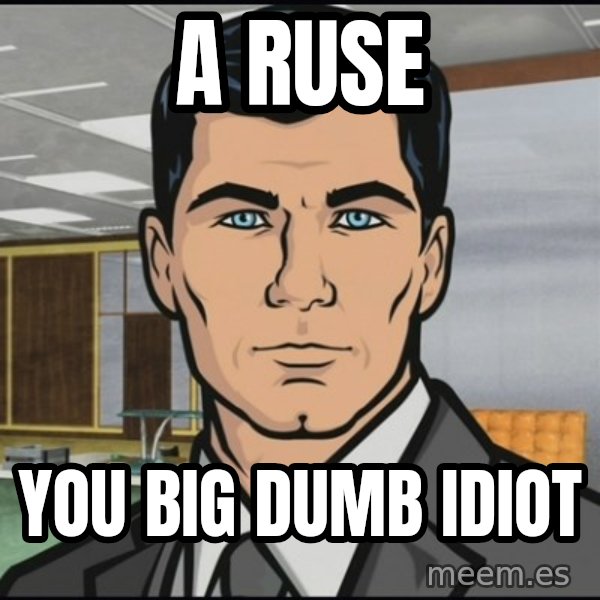 Archer meme: A ruse / you big dumb idiot
