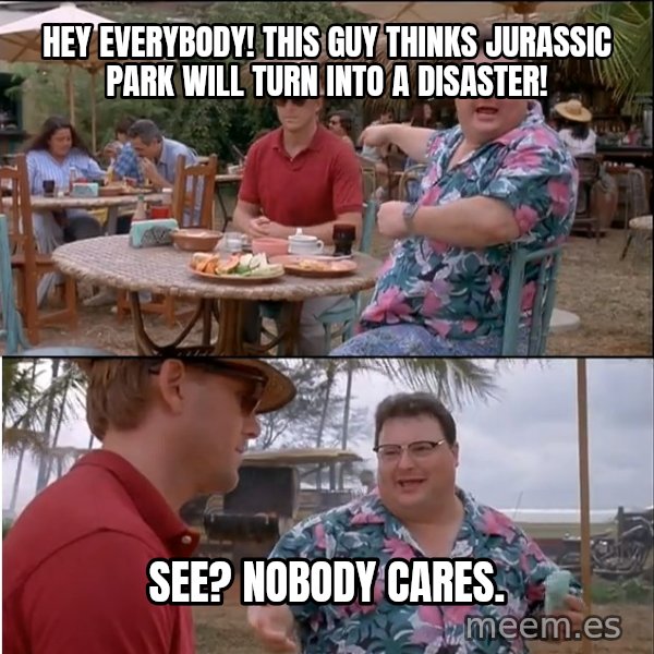 See? Nobody Cares meme: Hey everybody! this guy thinks jurassic park will turn into a disaster! / see? nobody cares.