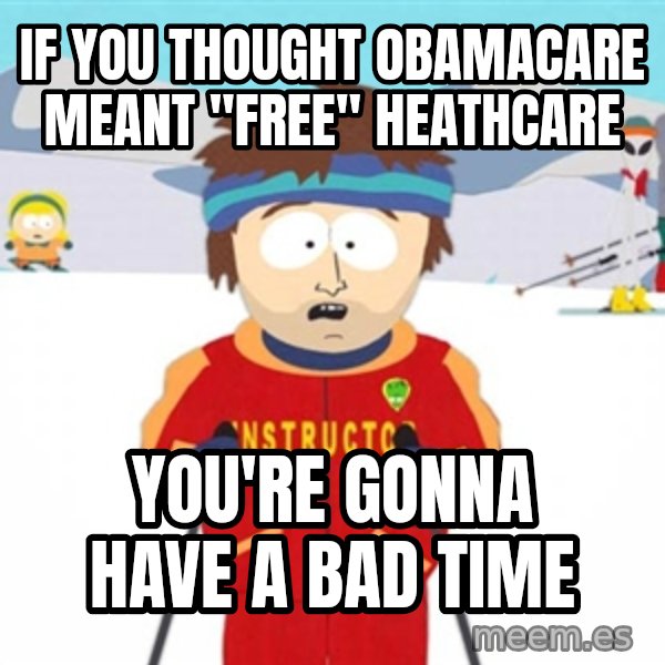 SouthPark Bad Time meme meme: if you thought obamacare meant "free" heathcare / you're gonna have a bad time
