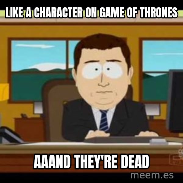 south park aand it's gone meme: Like a character on game of thrones / aaand they're dead