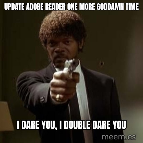 Jules Pulp Fiction meme: Update adobe reader one more goddamn time / i dare you, i double dare you