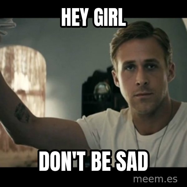 ryan gosling hey girl meme: Hey girl / Don't be sad