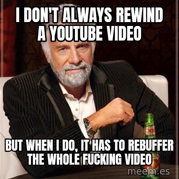 The Most Interesting Man In The World meme: I don't always rewind a youtube video / but when I do, It has to rebuffer the whole fucking video