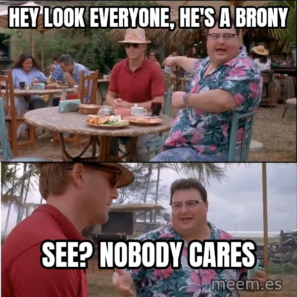 See? Nobody Cares meme: Hey look everyone, he's a brony / see? nobody cares