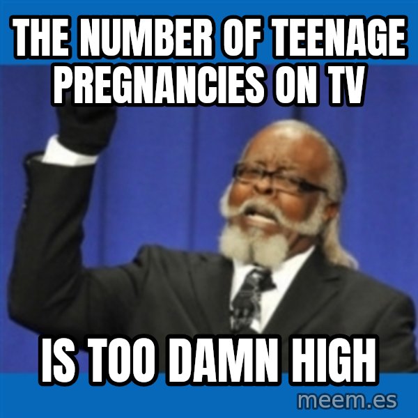 Rent Is Too Damn High meme: the number of teenage pregnancies on tv / is too damn high