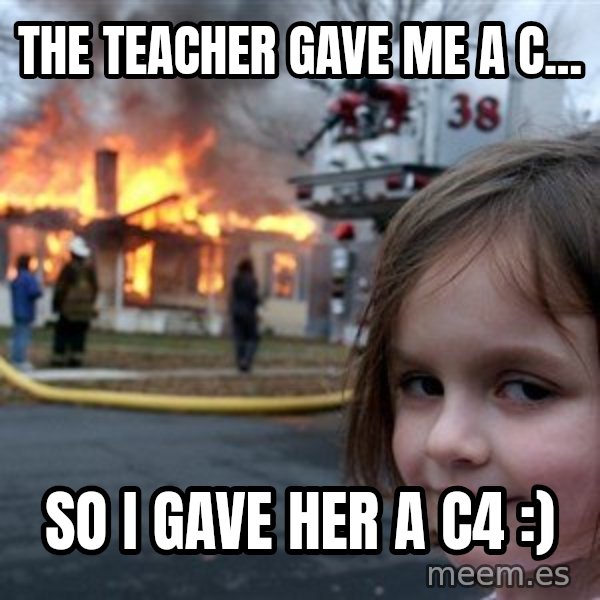 Disaster Girl meme: THE TEACHER GAVE ME A C... / SO I GAVE HER A C4 :)