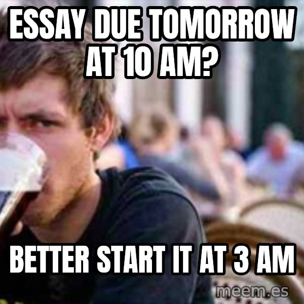 The Lazy College Senior meme: essay due tomorrow at 10 am? / better start it at 3 am