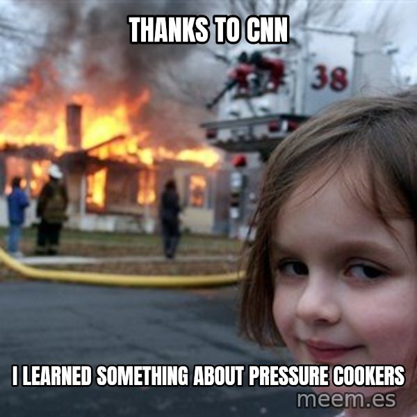Disaster Girl meme: Thanks to CNN / i learned something about pressure cookers