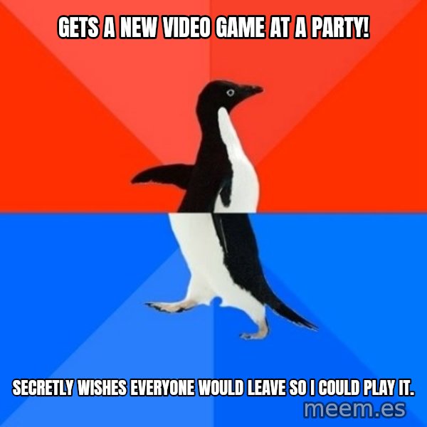 Socially Awesome Awkward Penguin meme: Gets a new video game at a party! / sECRETLY WISHES EVERYONE WOULD LEAVE SO i COULD PLAY IT.