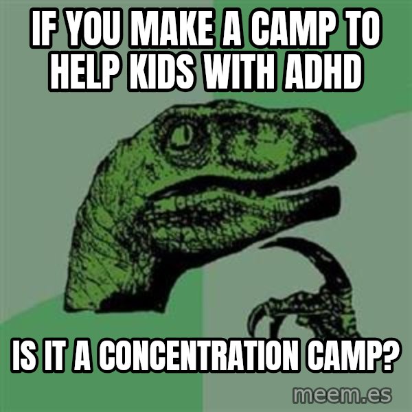 Philosoraptor meme: If you make a camp to help kids with adhd / is it a concentration camp?
