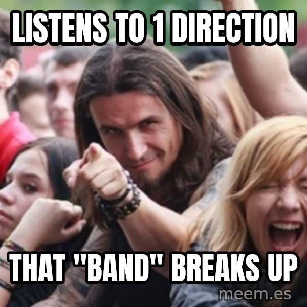 Ridiculously Photogenic Metalhead meme: listens to 1 direction / that "band" breaks up