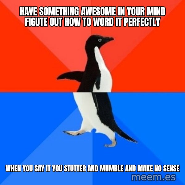 Socially Awesome Awkward Penguin meme: Have something awesome in your mind figute out how to word it perfectly / when you say it you stutter and mumble and make no sense