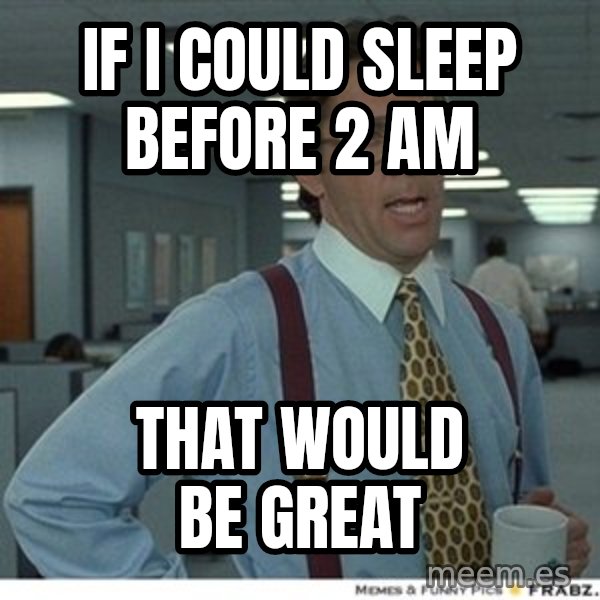 Office Space That Would Be Great meme: IF I COULD SLEEP BEFORE 2 AM / THAT WOULD BE GREAT