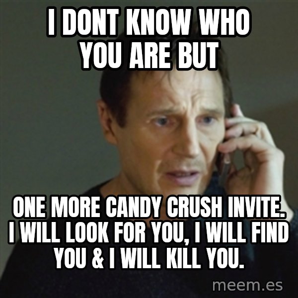 taken meme meme: I dont know who You are but / one moRe candy crush invite. I will Look for you, i will find you & i will kill you.