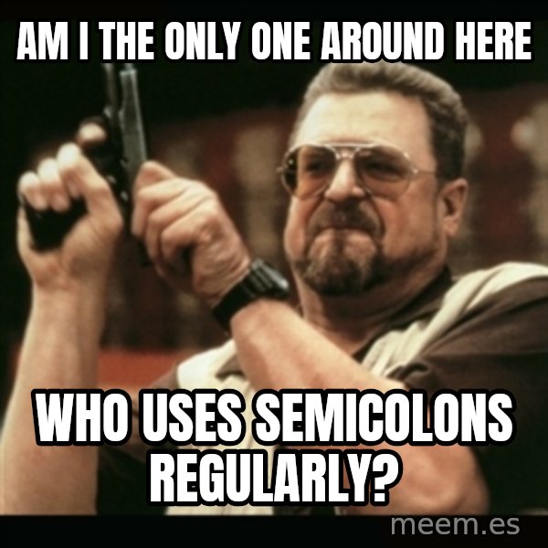 am i the only one around here meme: am i the only one   around here / who uses             semicolons regularly?