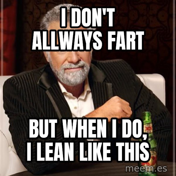 The Most Interesting Man In The World meme: I don't allways fart / but when i do, i lean like this