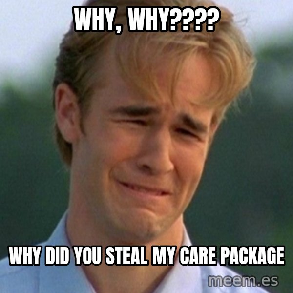 90s Problems meme: WHY, WHY???? / WHY DID YOU STEAL MY CARE PACKAGE