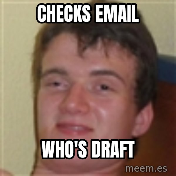 10guy meme: Checks email / Who's draft