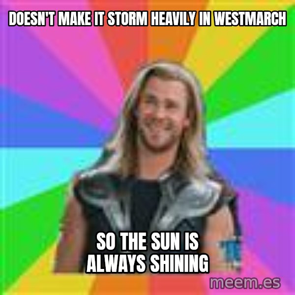 Overly Accepting Thor meme: Doesn't make it storm heavily in Westmarch / So the sun is always shining