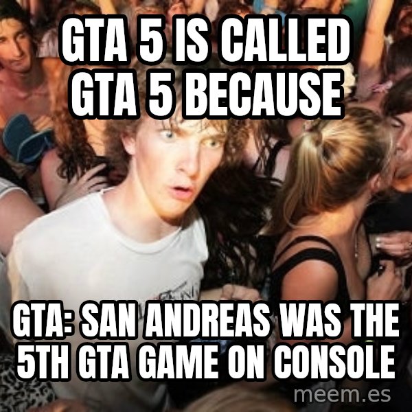 Sudden Realization Ralph meme: GTA 5 is called GTA 5 because / GTA: San Andreas was the 5th GTA game on console