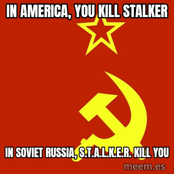 In Soviet Russia meme: In america, you kill stalker / In Soviet Russia, S.t.a.l.k.e.r. kill you