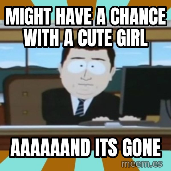 south park aand it's gone meme: might have a chance with a cute girl / aaaaaand its gone