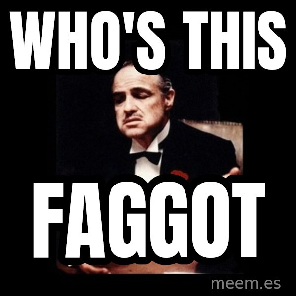 The Godfather meme: WHO'S THIS / FAGGOT
