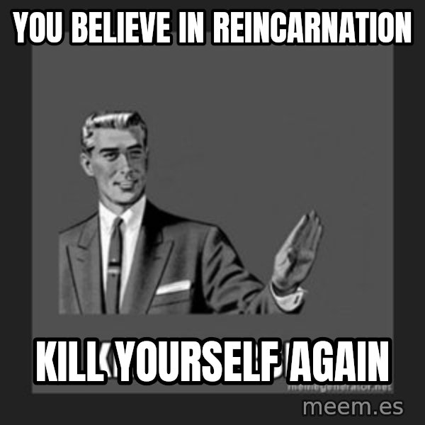 kill yourself guy meme: You believe in reincarnation / Kill Yourself Again