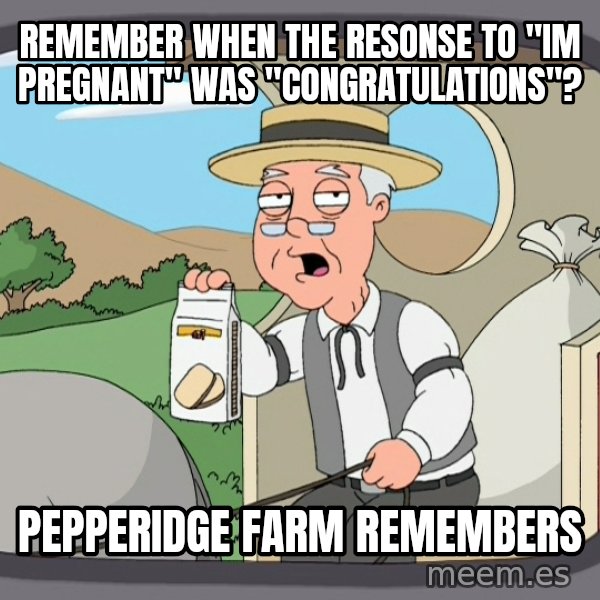 Pepperidge Farm Remembers Meme meme: Remember when the resonse to "IM Pregnant" was "Congratulations"? / Pepperidge farm remembers
