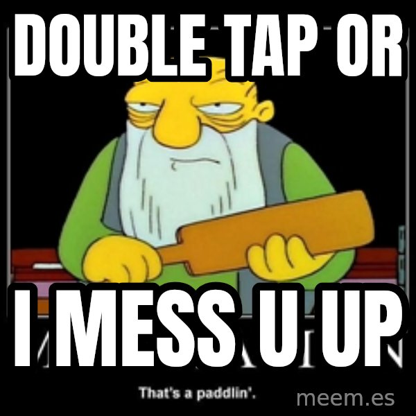Thats a paddlin meme: DOUBLE TAP OR / I MESS U UP