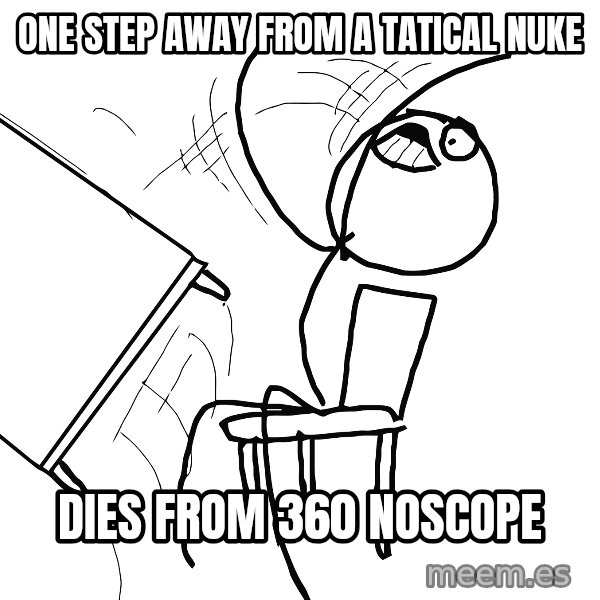 Desk Flip Rage Guy meme: oNE step away from a tatical nuke / dies from 360 noscope