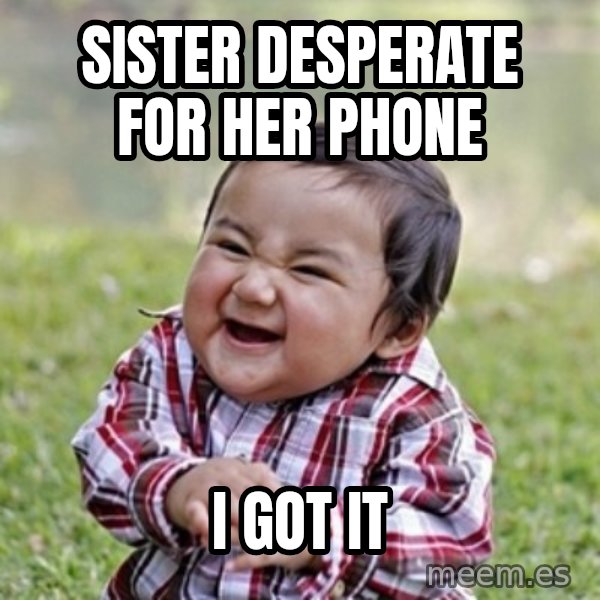 evil toddler kid2 meme: sister desperate for her phone / i got it