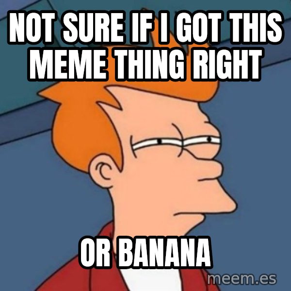 Not sure if troll meme: not sure if I got this meme thing right / or banana