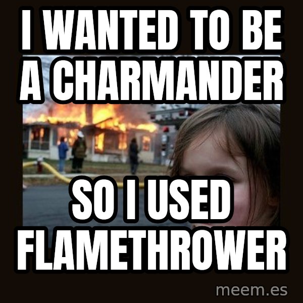 Disaster Girl meme: I wanted to be a charmander / so i used flamethrower
