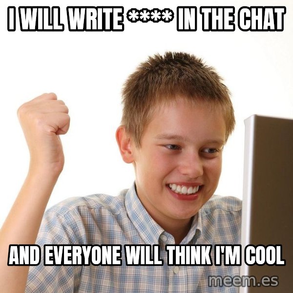First Day on the internet kid meme: i will write **** in the chat / and everyone will think i'm cool