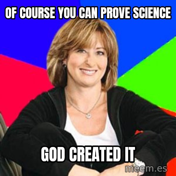 Sheltering Suburban Mom meme: Of course you can prove science / GOD CREATED IT