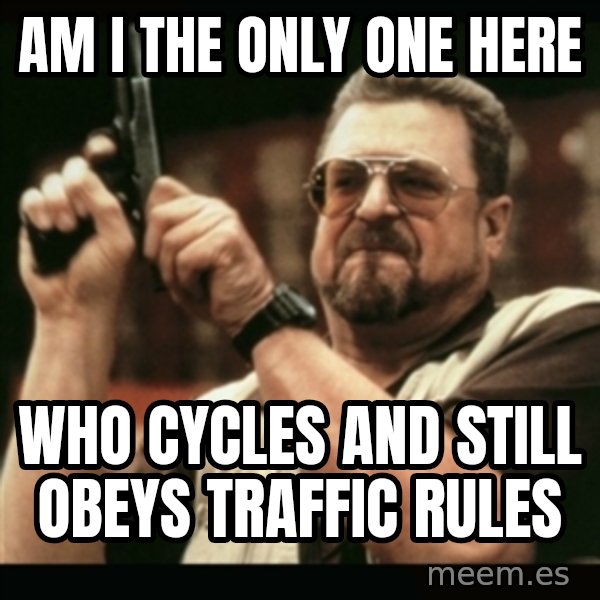 am i the only one around here meme: Am i the only one here / who cycles and still obeys traffic rules