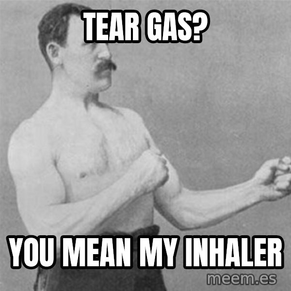 overly manlyman meme: TEAR GAS? / YOU MEAN MY INHALER