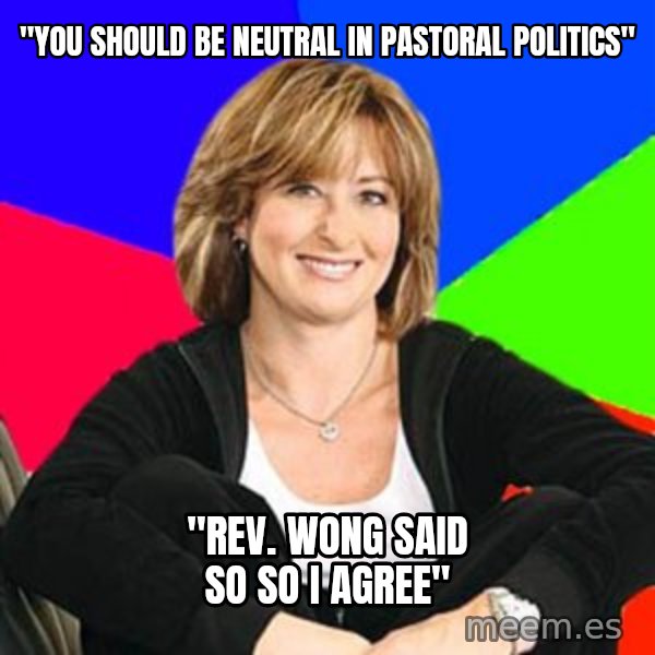 Sheltering Suburban Mom meme: "YOU SHOULD BE NEUTRAL IN PASTORAL POLITICS" / "REV. WONG SAID SO SO I AGREE"