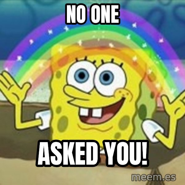 Spongebob meme: No one / asked you!