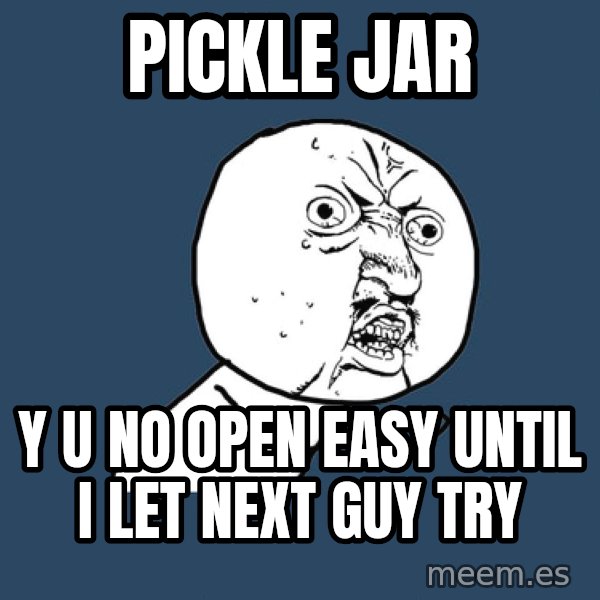 Y U No meme: pickle jar / y u no open easy until i let next guy try