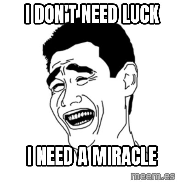 FU*CK THAT GUY meme: I DON'T NEED LUCK / I NEED A MIRACLE