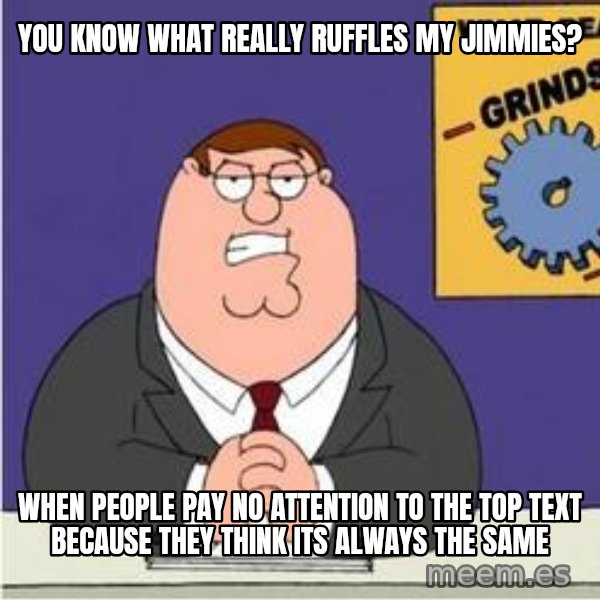 Grinds My Gears Peter Griffin meme: you know what really ruffles my jimmies? / when people pay no attention to the top text because they think its always the same