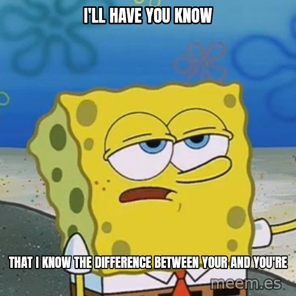 I'll have you know Spongebob meme: I'll  Have you know / that I know the difference between your and you're